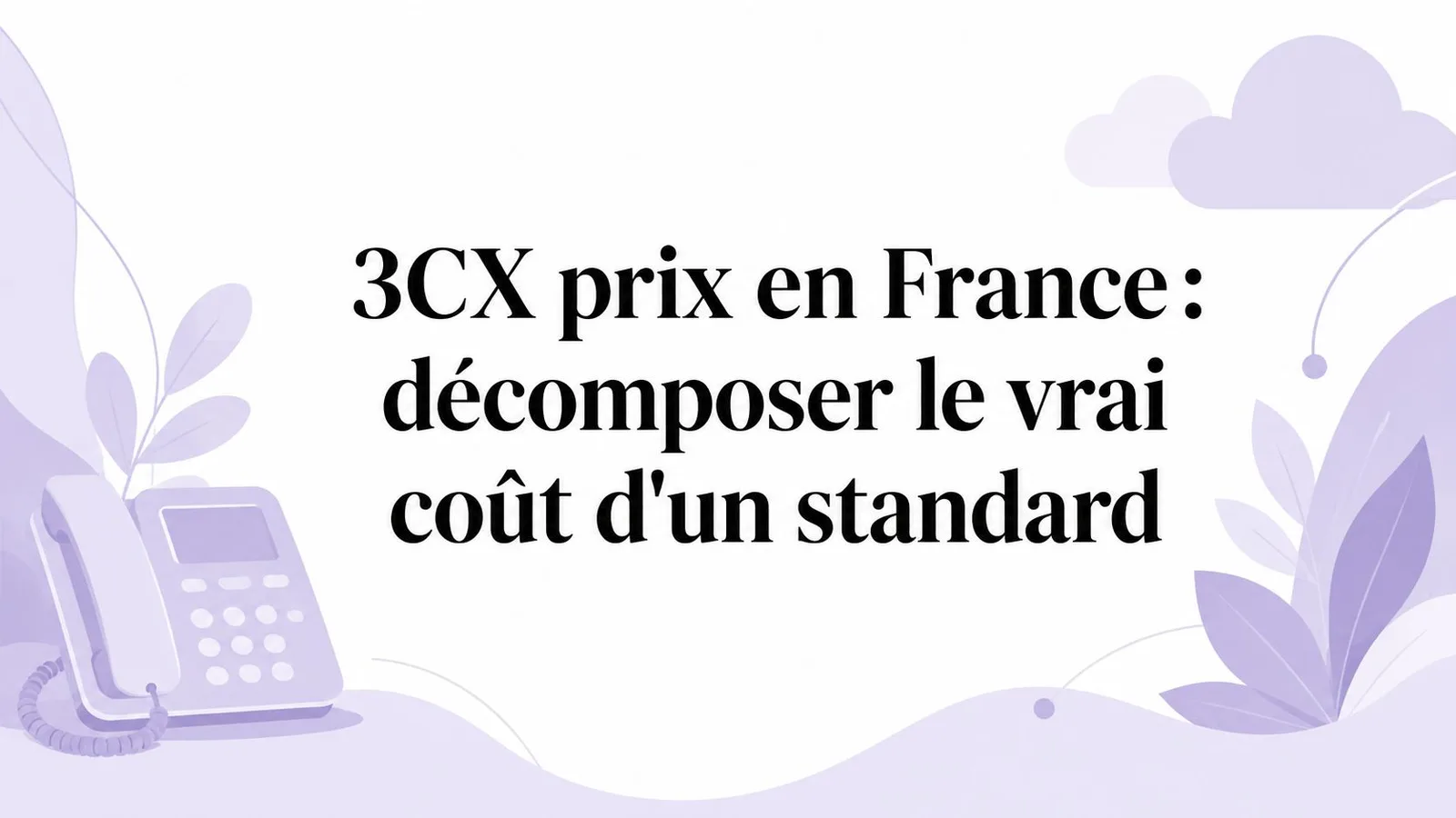 3CX prix en France : décomposer le vrai coût d'un standard