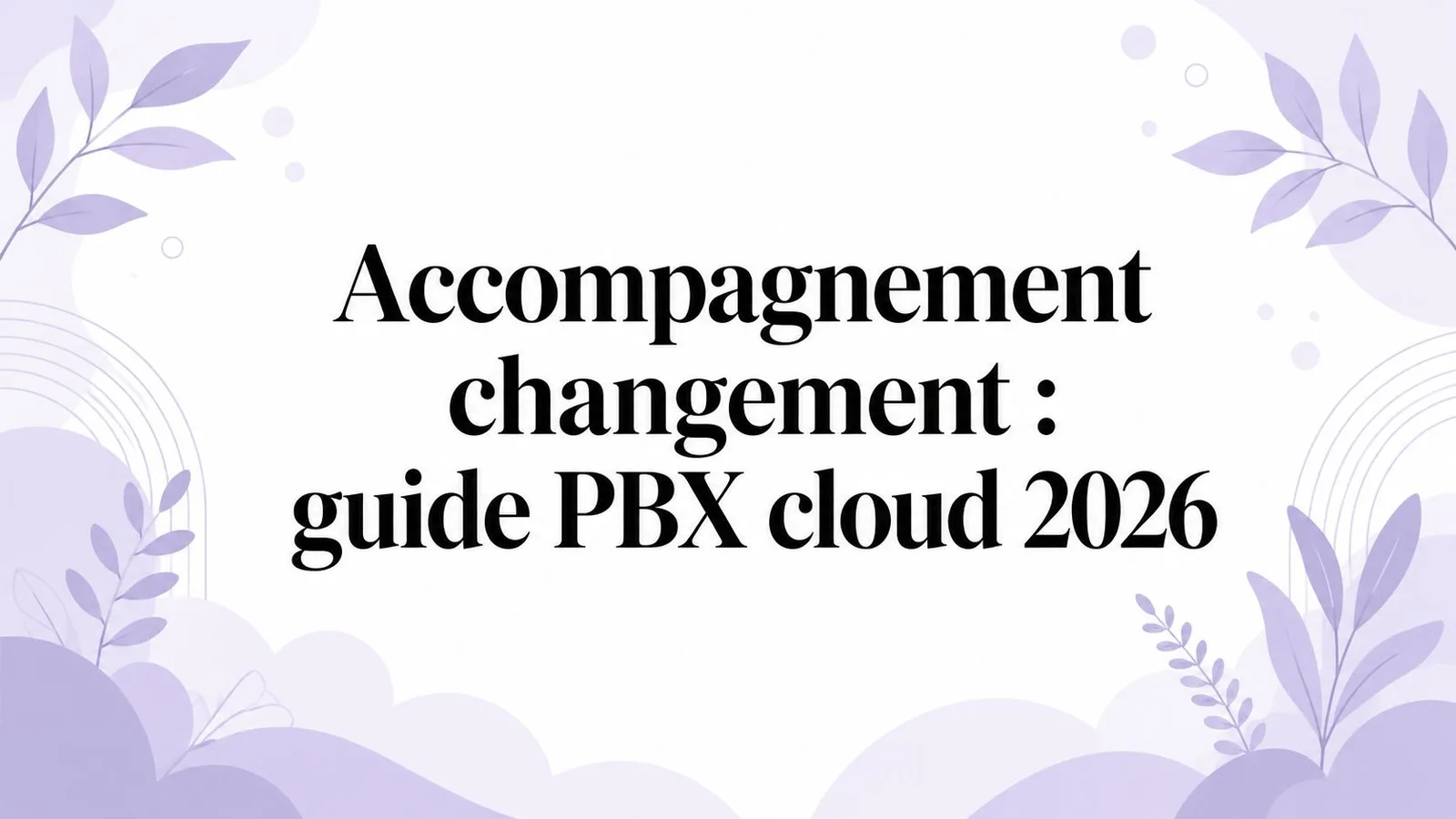 Accompagnement changement : guide PBX cloud 2026