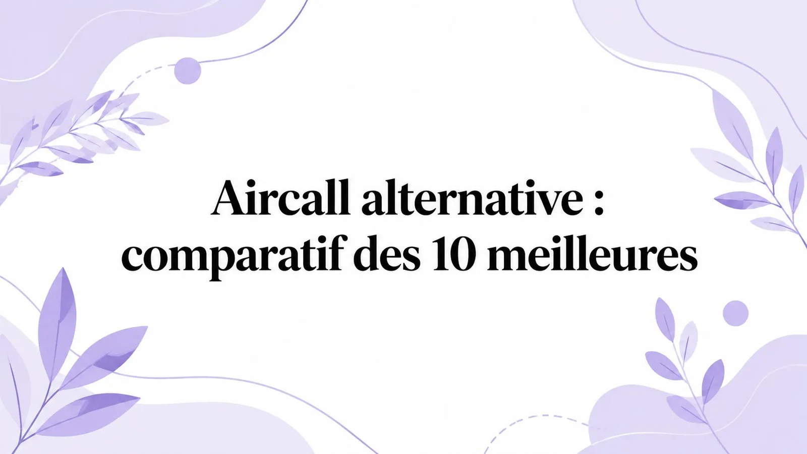 Aircall alternative : comparatif des 10 meilleures