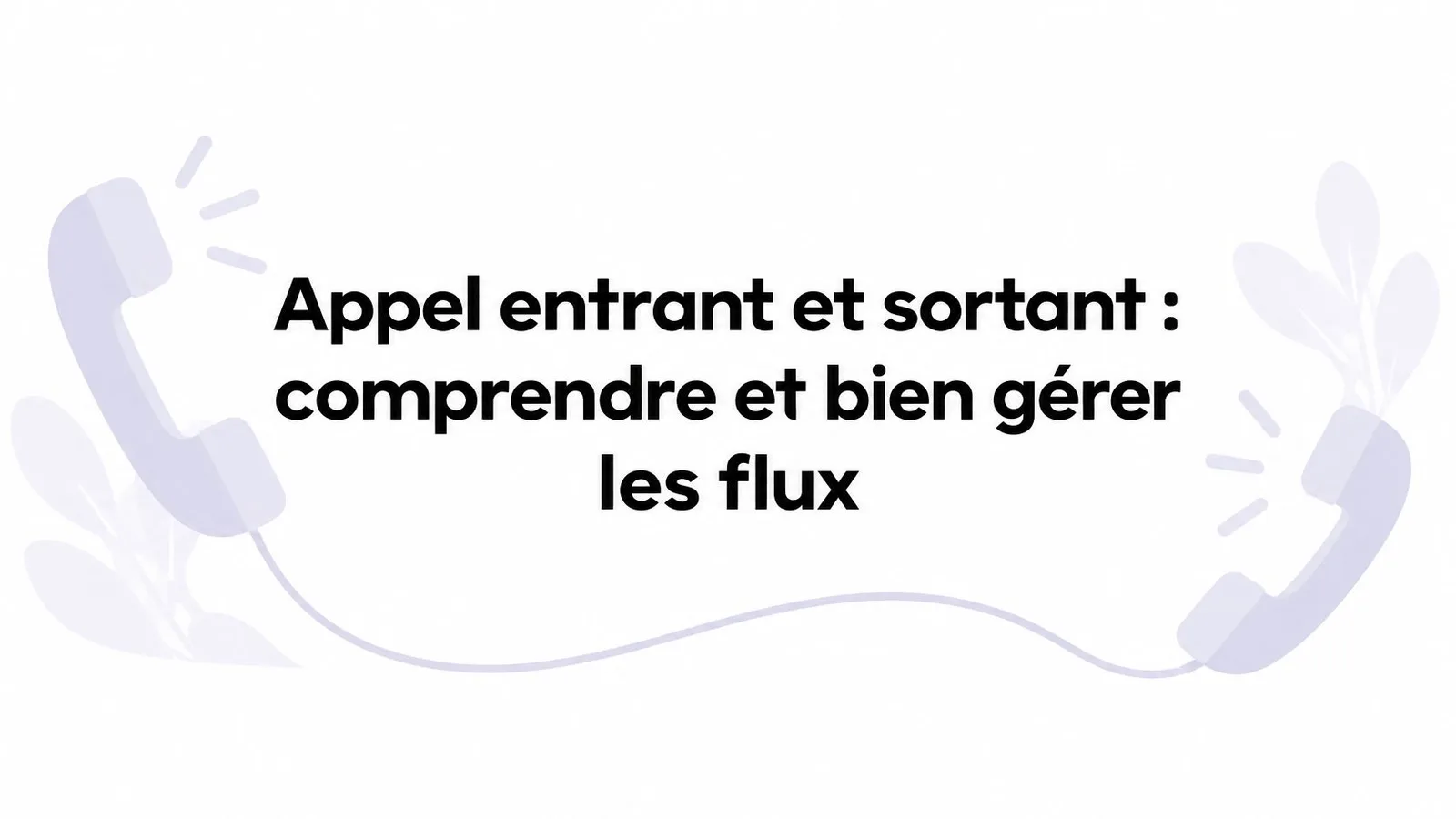 Appel entrant et sortant : comprendre et bien gérer les flux