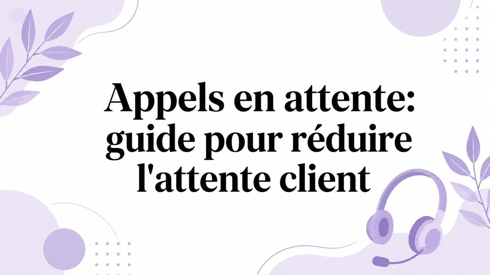 Appels en attente: guide pour réduire l'attente client