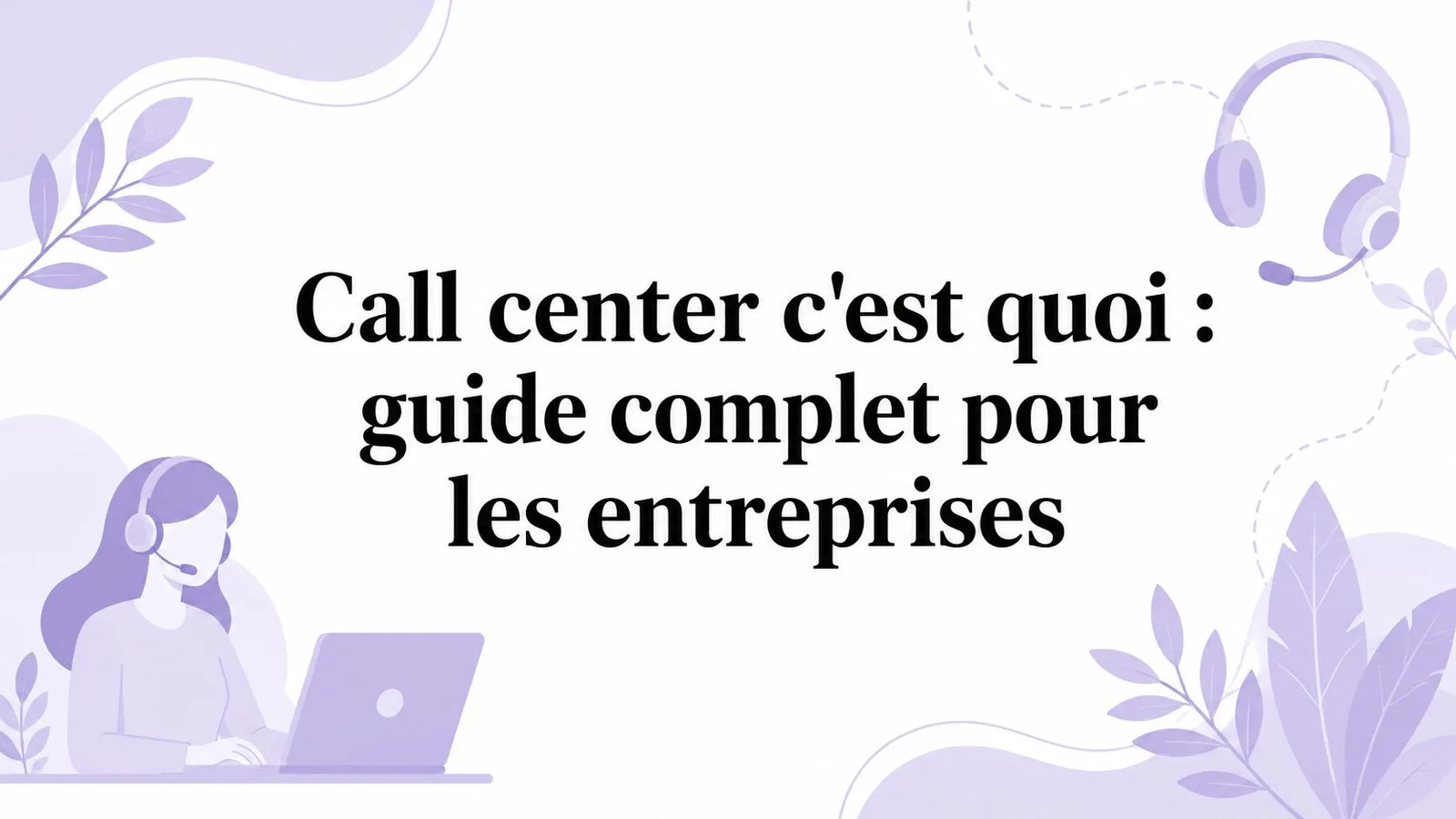 Call center c'est quoi : guide complet pour les entreprises