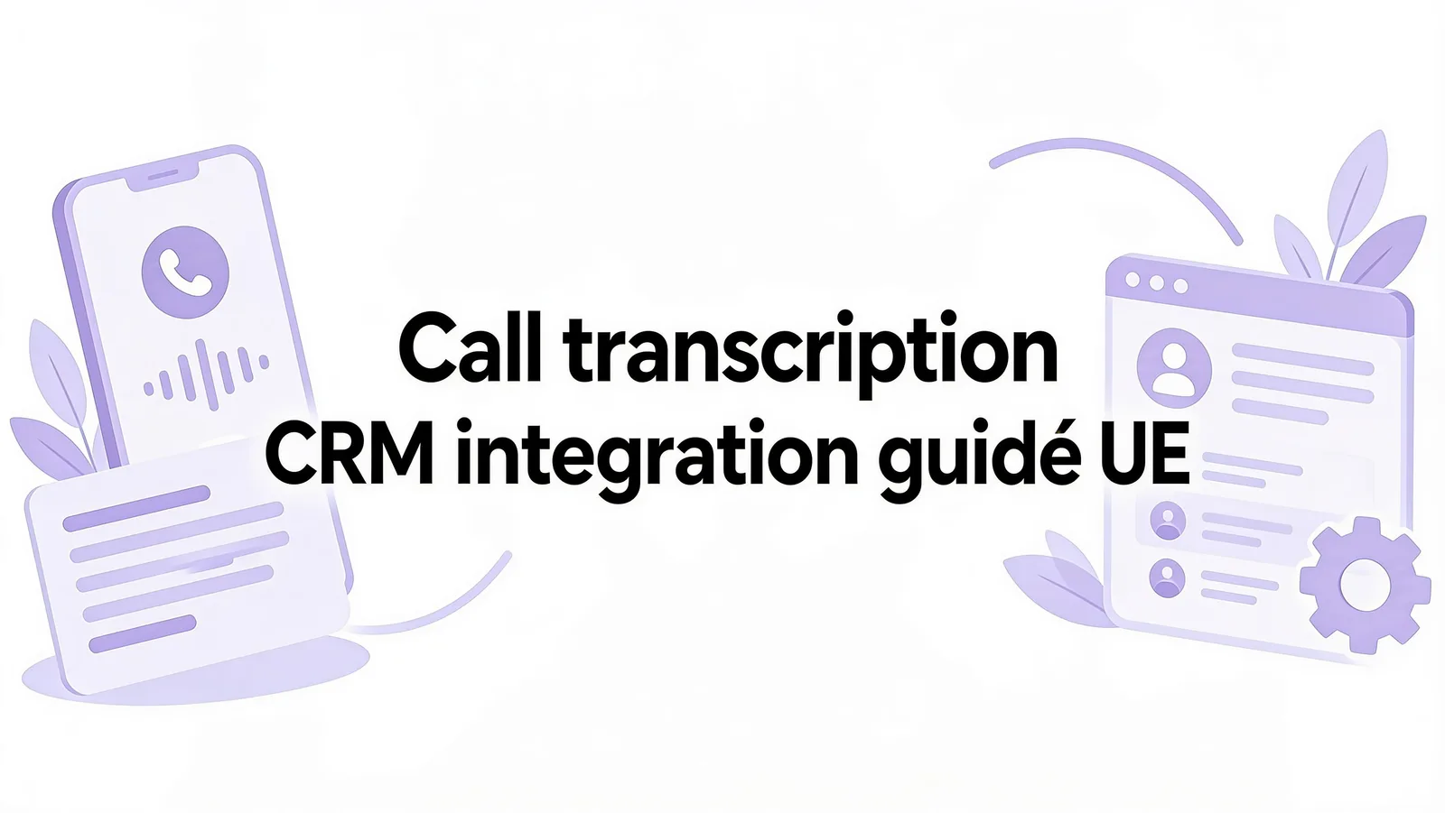 Call transcription CRM integration guidé UE