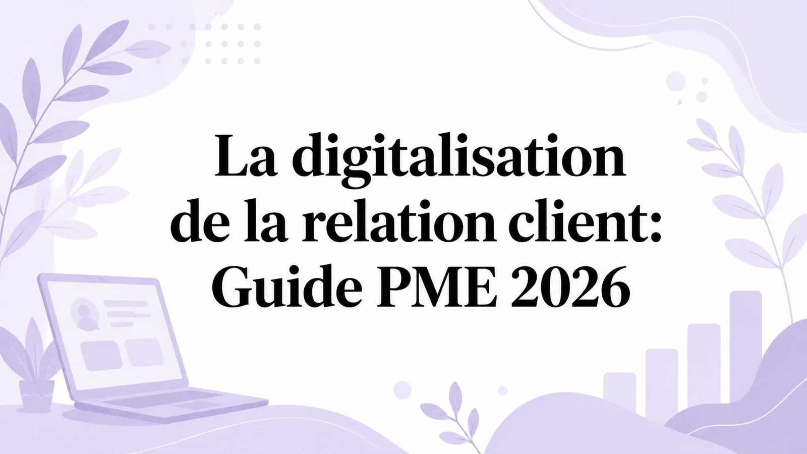 La digitalisation de la relation client: Guide PME 2026