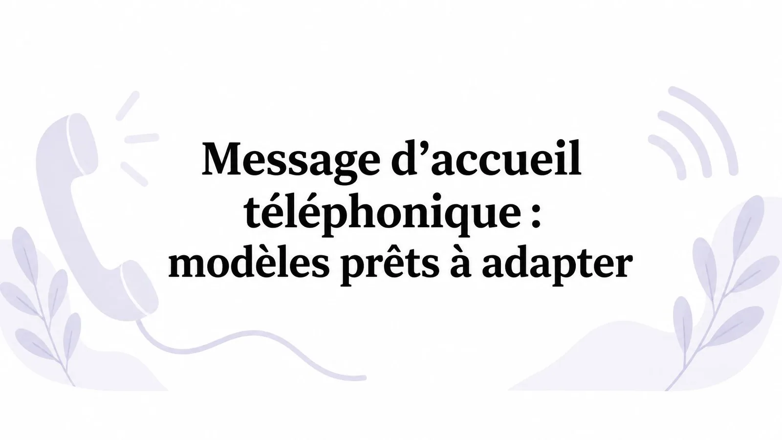 Message d'accueil téléphonique : modèles prêts à adapter