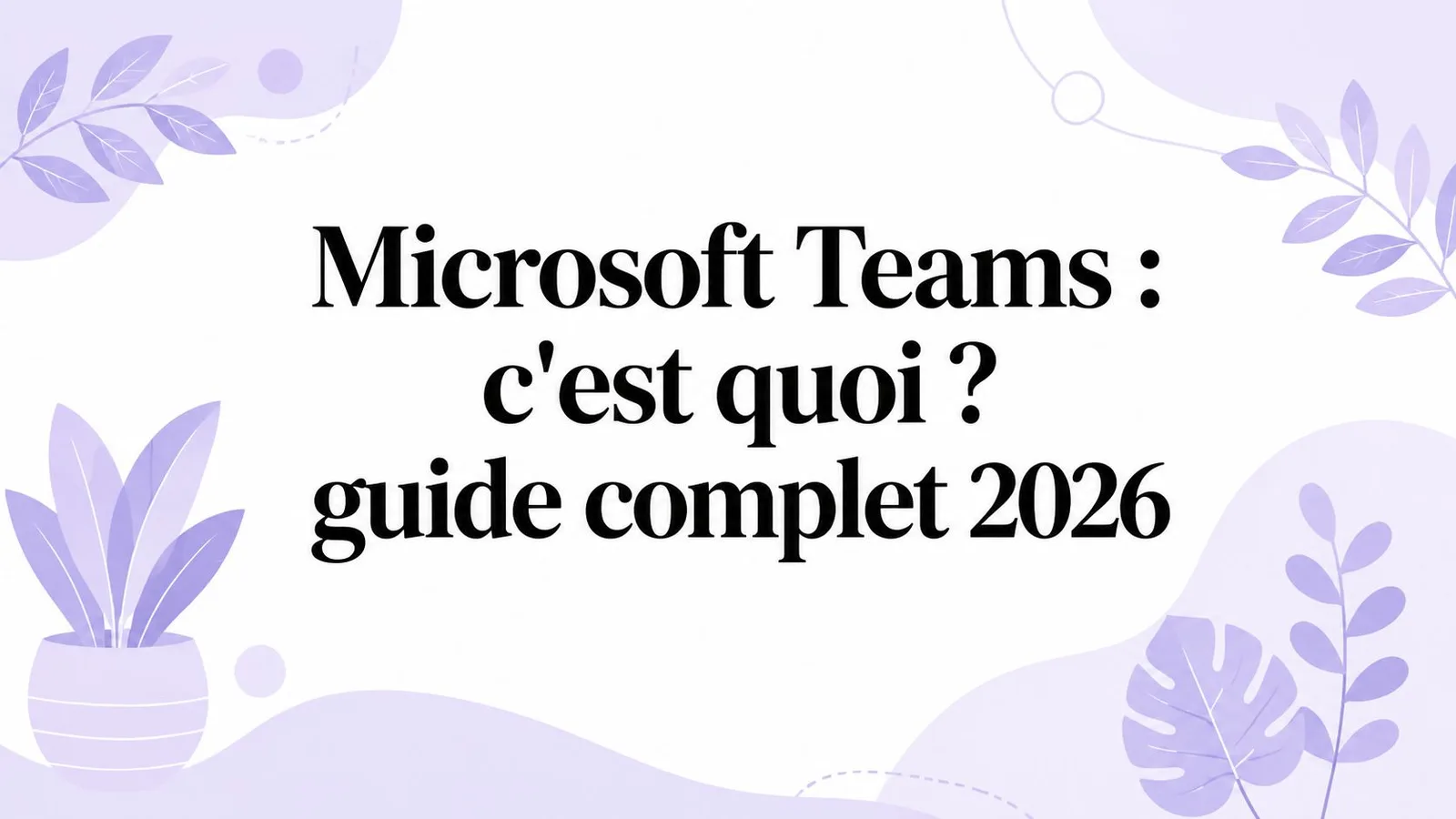 Microsoft Teams : c'est quoi ? guide complet 2026
