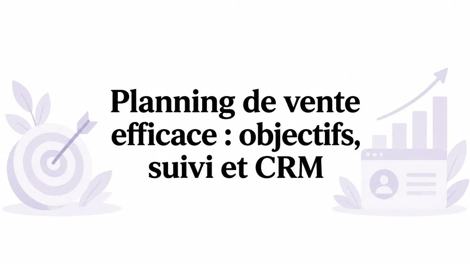 Planning de vente efficace : objectifs, suivi et CRM