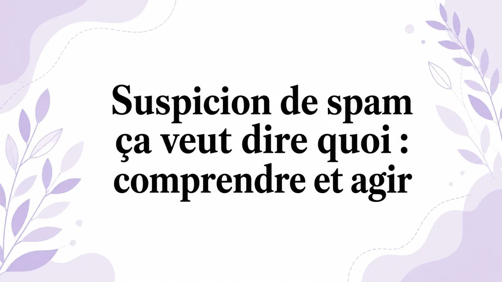 Suspicion de spam ça veut dire quoi : comprendre et agir