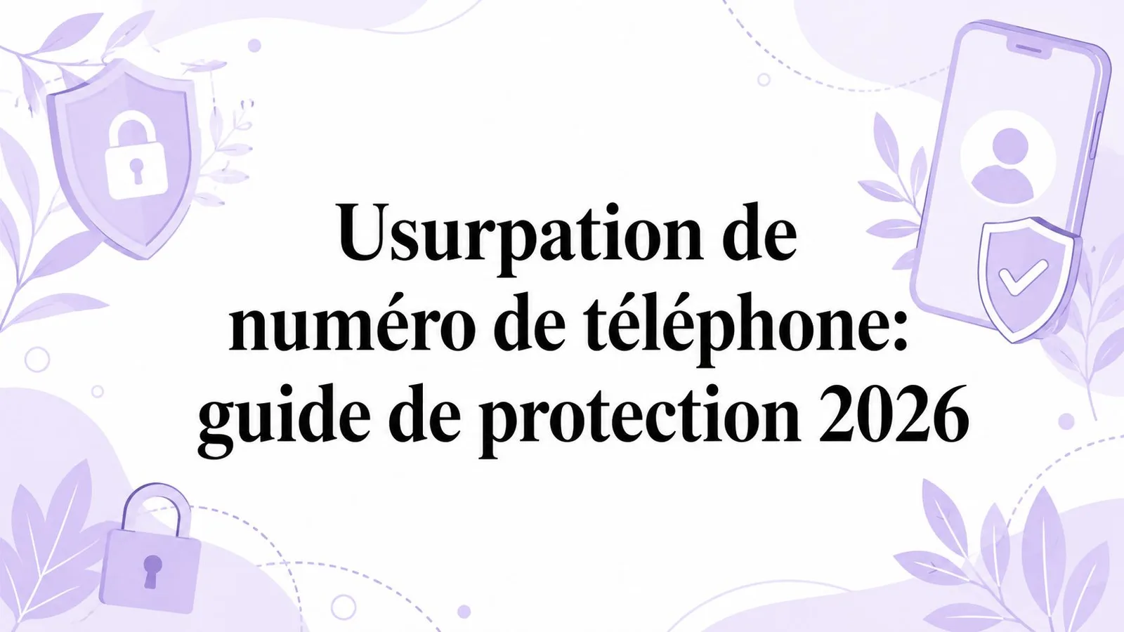 Usurpation de numéro de téléphone: guide de protection 2026