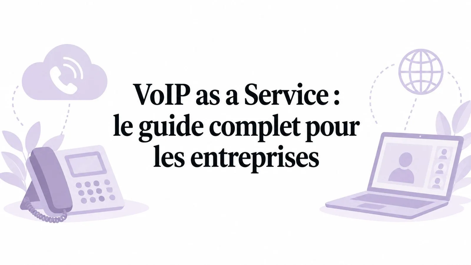 VoIP as a Service : le guide complet pour les entreprises